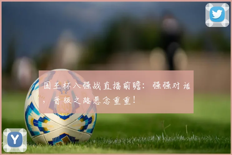 国王杯八强战直播前瞻：强强对话，晋级之路悬念重重！