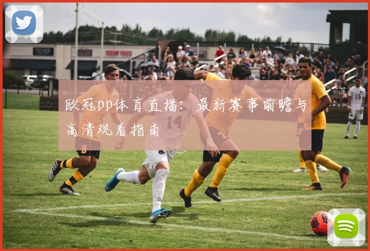 欧冠pp体育直播：最新赛事前瞻与高清观看指南