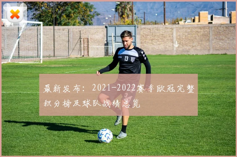 最新发布：2021-2022赛季欧冠完整积分榜及球队战绩总览