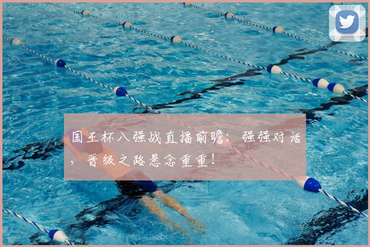 国王杯八强战直播前瞻：强强对话，晋级之路悬念重重！