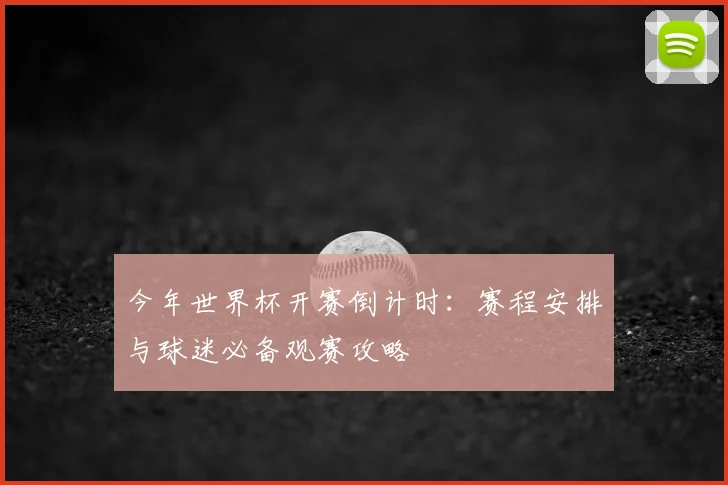 今年世界杯开赛倒计时：赛程安排与球迷必备观赛攻略