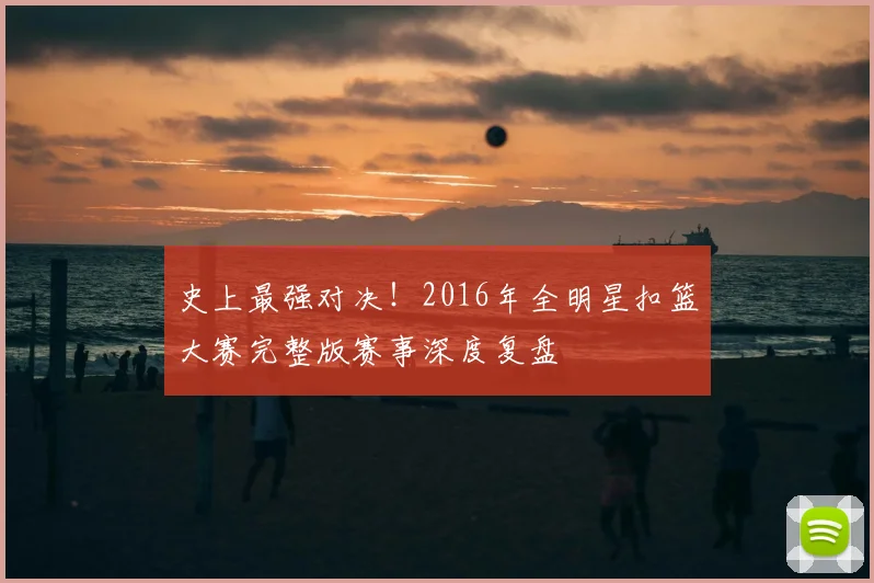 史上最强对决！2016年全明星扣篮大赛完整版赛事深度复盘