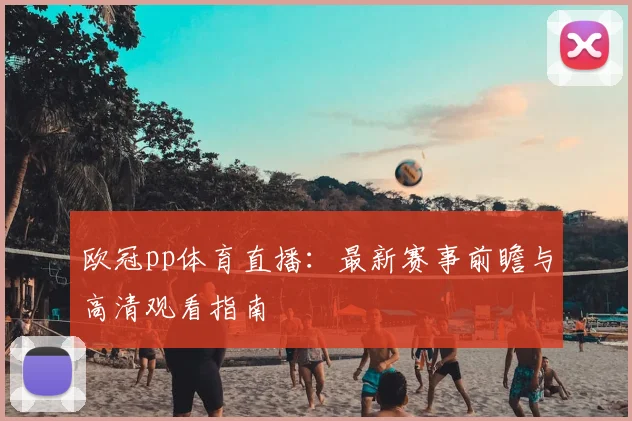 欧冠pp体育直播：最新赛事前瞻与高清观看指南