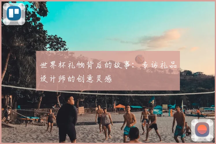 世界杯礼物背后的故事：专访礼品设计师的创意灵感