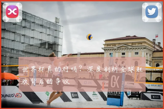 世界杯真的对吗？深度剖析全球狂欢背后的争议