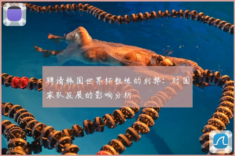聘请韩国世界杯教练的利弊：对国家队发展的影响分析