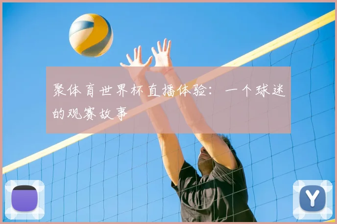 聚体育世界杯直播体验：一个球迷的观赛故事