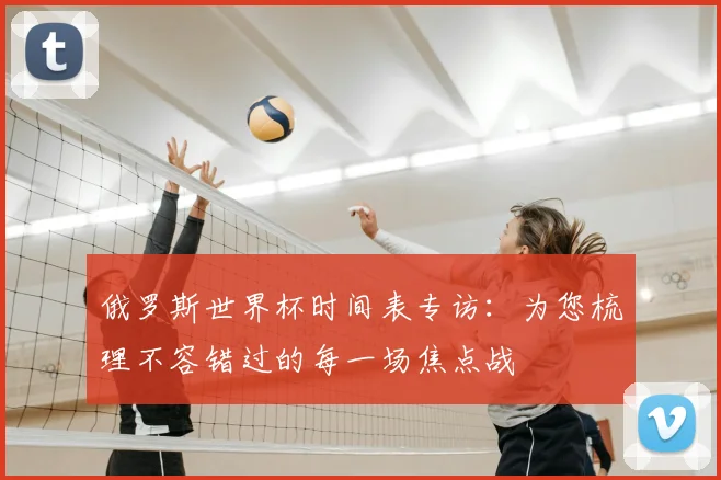 俄罗斯世界杯时间表专访：为您梳理不容错过的每一场焦点战