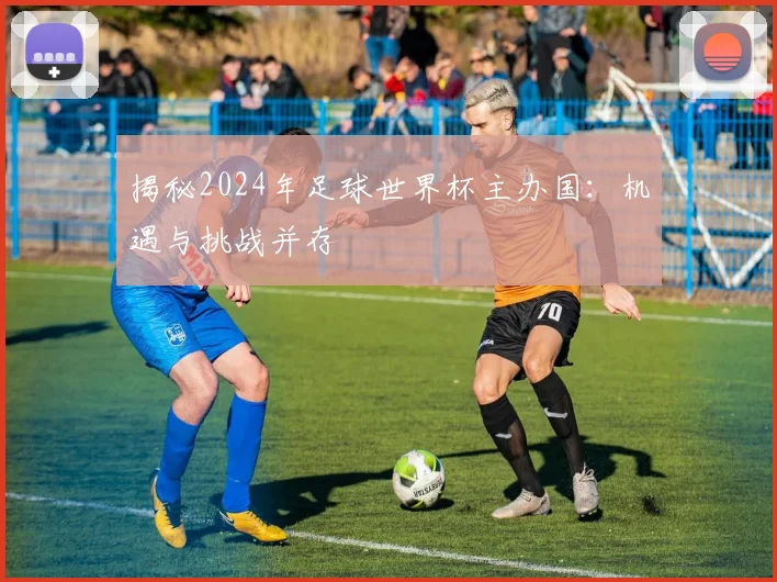 揭秘2024年足球世界杯主办国:机遇与挑战并存