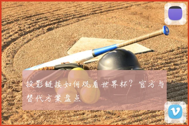 投影链接如何观看世界杯？官方与替代方案盘点