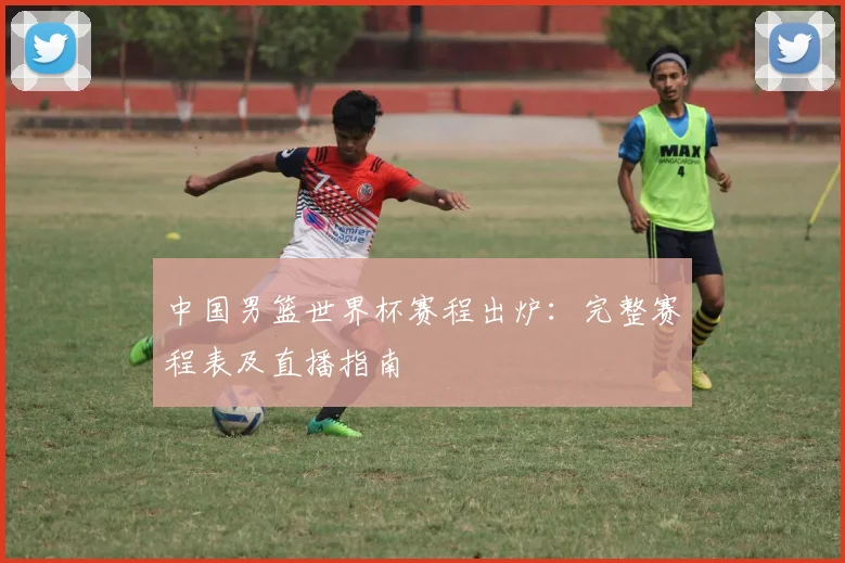 中国男篮世界杯赛程出炉:完整赛程表及直播指南