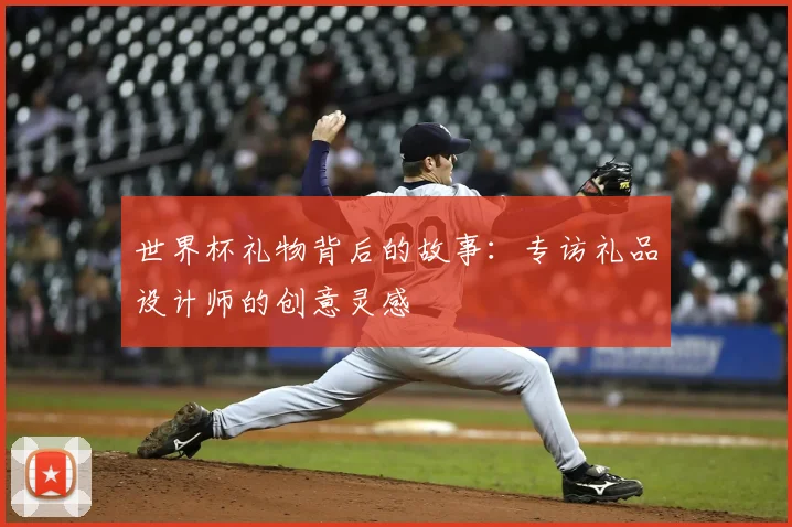 世界杯礼物背后的故事：专访礼品设计师的创意灵感