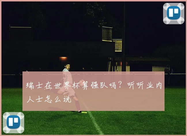 瑞士在世界杯算强队吗?听听业内人士怎么说