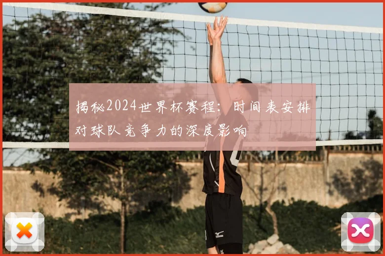 揭秘2024世界杯赛程:时间表安排对球队竞争力的深度影响