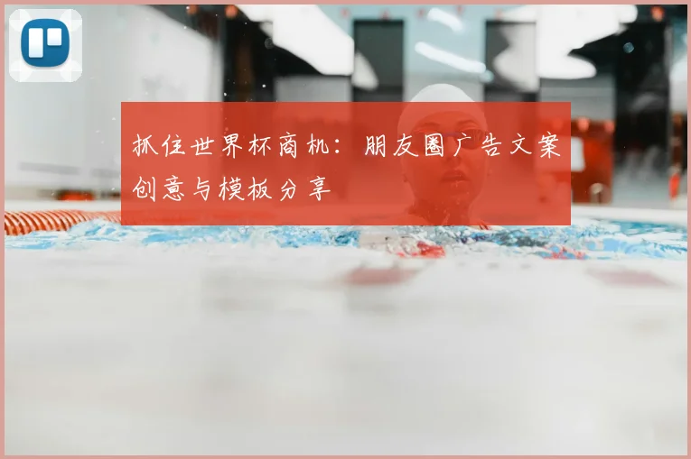 抓住世界杯商机：朋友圈广告文案创意与模板分享
