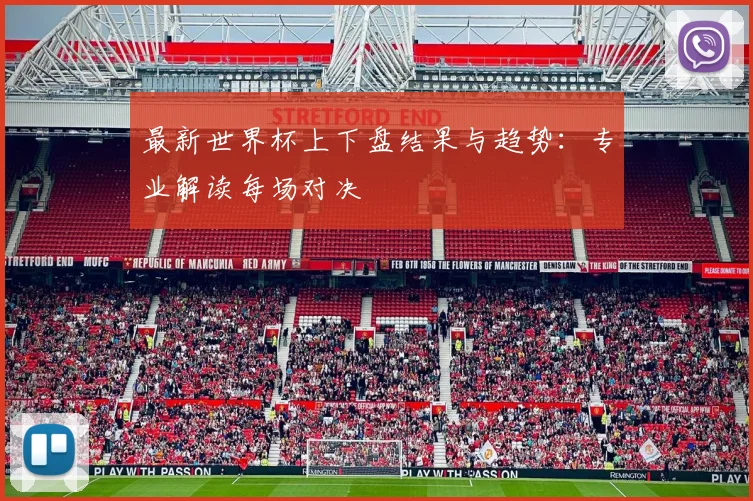 最新世界杯上下盘结果与趋势：专业解读每场对决