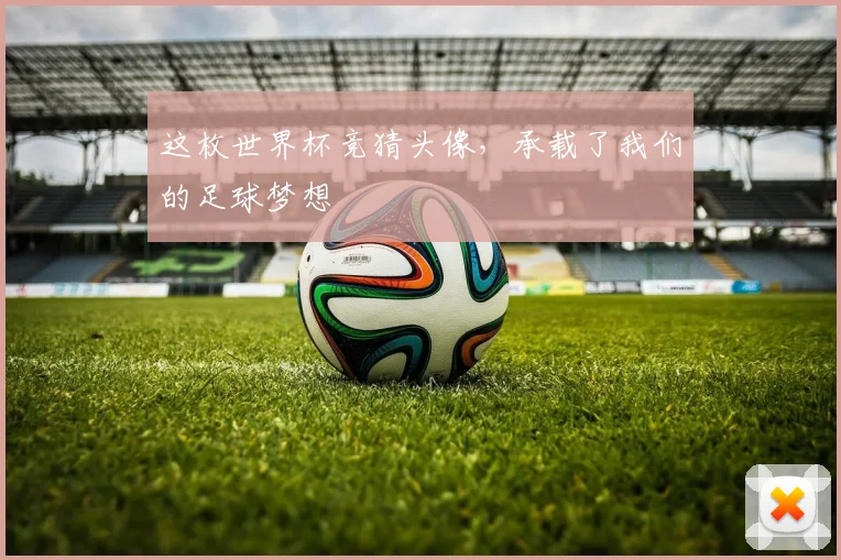 这枚世界杯竞猜头像，承载了我们的足球梦想